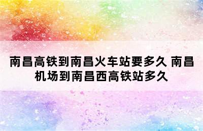 南昌高铁到南昌火车站要多久 南昌机场到南昌西高铁站多久